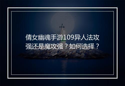 倩女幽魂手游109异人法攻强还是魔攻强？如何选择？