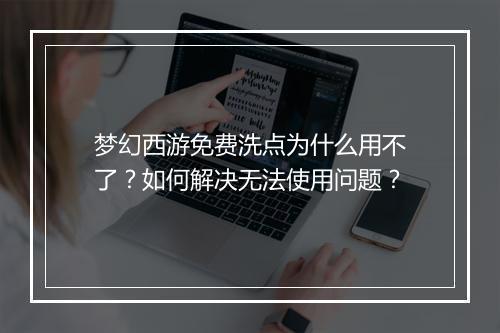 梦幻西游免费洗点为什么用不了？如何解决无法使用问题？