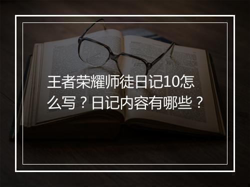 王者荣耀师徒日记10怎么写?日记内容有哪些?