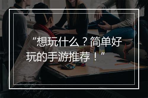 “想玩什么?简单好玩的手游推荐!”