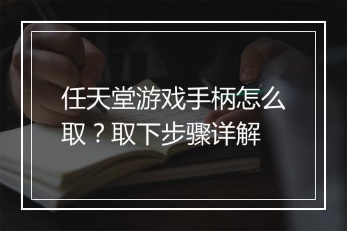 任天堂游戏手柄怎么取?取下步骤详解