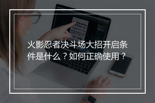火影忍者决斗场大招开启条件是什么?如何正确使用?