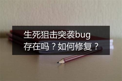 生死狙击突袭bug存在吗?如何修复?