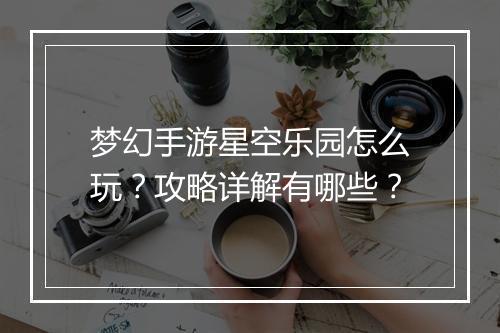 梦幻手游星空乐园怎么玩?攻略详解有哪些?