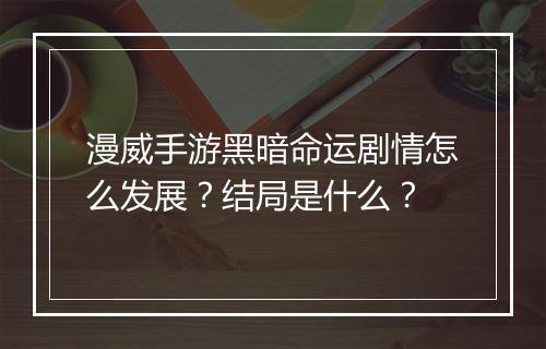 漫威手游黑暗命运剧情怎么发展？结局是什么？