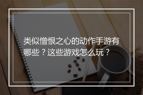 类似憎恨之心的动作手游有哪些?这些游戏怎么玩?