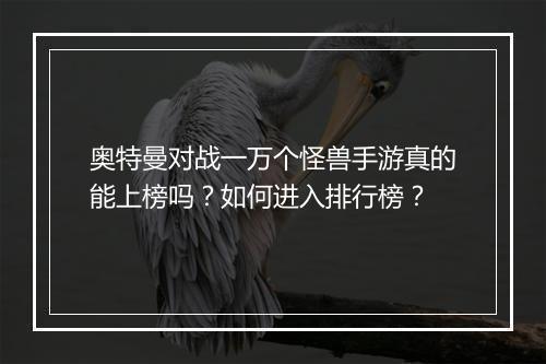 奥特曼对战一万个怪兽手游真的能上榜吗?如何进入排行榜?