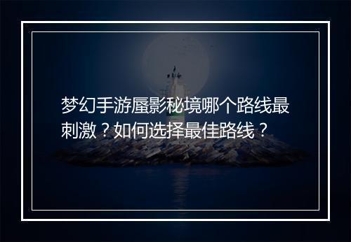 梦幻手游蜃影秘境哪个路线最刺激?如何选择最佳路线?