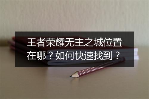 王者荣耀无主之城位置在哪?如何快速找到?