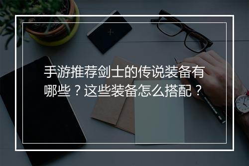 手游推荐剑士的传说装备有哪些?这些装备怎么搭配?