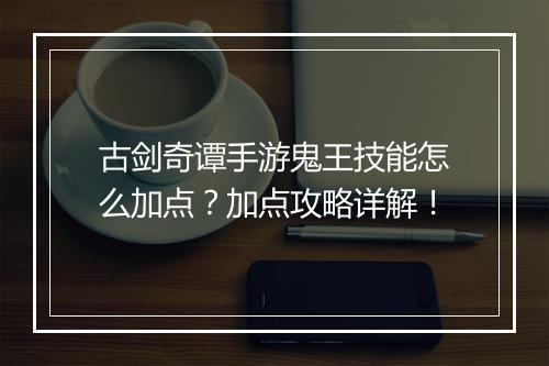 古剑奇谭手游鬼王技能怎么加点?加点攻略详解!