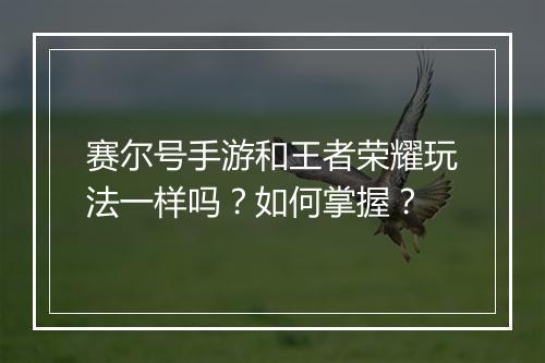 赛尔号手游和王者荣耀玩法一样吗？如何掌握？