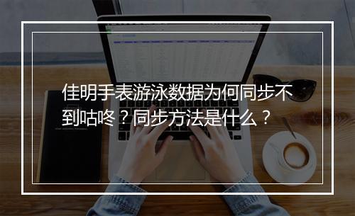 佳明手表游泳数据为何同步不到咕咚?同步方法是什么?