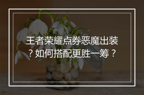 王者荣耀点券恶魔出装？如何搭配更胜一筹？