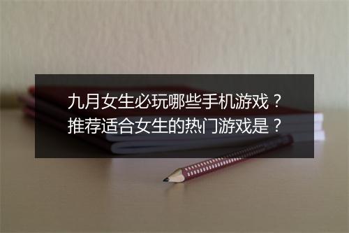 九月女生必玩哪些手机游戏?推荐适合女生的热门游戏是?