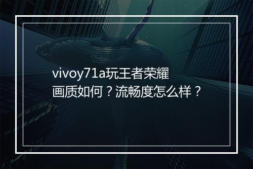 vivoy71a玩王者荣耀画质如何?流畅度怎么样?