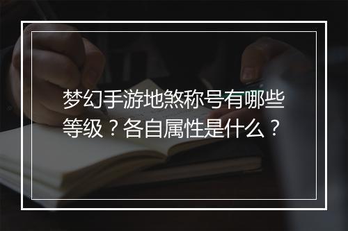 梦幻手游地煞称号有哪些等级？各自属性是什么？