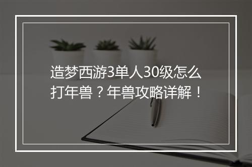 造梦西游3单人30级怎么打年兽？年兽攻略详解！