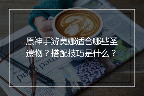 原神手游莫娜适合哪些圣遗物？搭配技巧是什么？