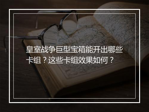 皇室战争巨型宝箱能开出哪些卡组？这些卡组效果如何？
