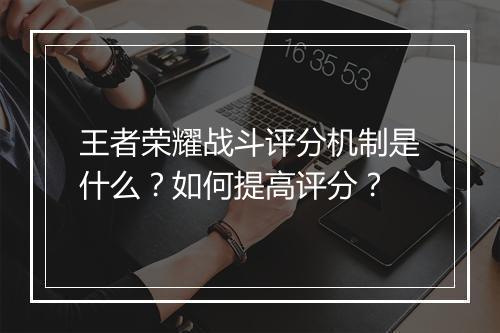 王者荣耀战斗评分机制是什么?如何提高评分?