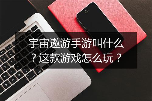 宇宙遨游手游叫什么?这款游戏怎么玩?