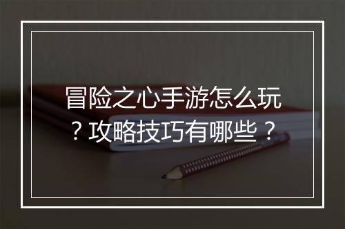 冒险之心手游怎么玩?攻略技巧有哪些?