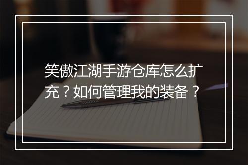 笑傲江湖手游仓库怎么扩充？如何管理我的装备？