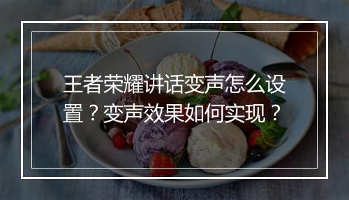 王者荣耀讲话变声怎么设置？变声效果如何实现？