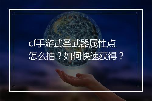 cf手游武圣武器属性点怎么抽？如何快速获得？