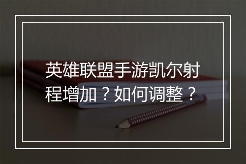 英雄联盟手游凯尔射程增加？如何调整？
