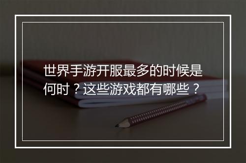 世界手游开服最多的时候是何时？这些游戏都有哪些？