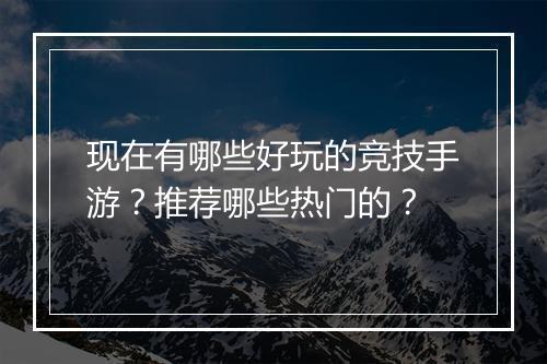 现在有哪些好玩的竞技手游？推荐哪些热门的？