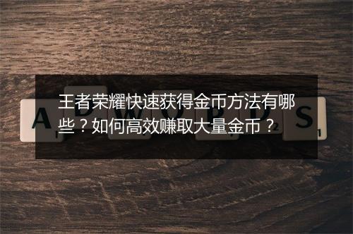 王者荣耀快速获得金币方法有哪些?如何高效赚取大量金币?