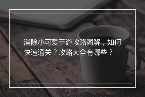 消除小可爱手游攻略图解,如何快速通关?攻略大全有哪些?