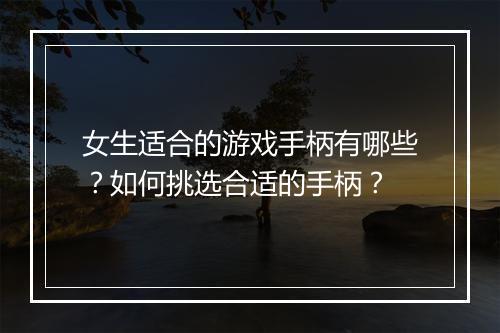 女生适合的游戏手柄有哪些?如何挑选合适的手柄?