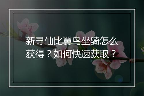新寻仙比翼鸟坐骑怎么获得?如何快速获取?