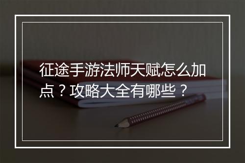 征途手游法师天赋怎么加点?攻略大全有哪些?