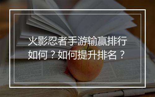 火影忍者手游输赢排行如何?如何提升排名?