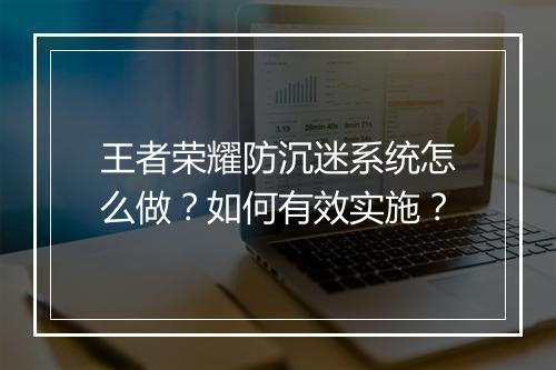 王者荣耀防沉迷系统怎么做?如何有效实施?