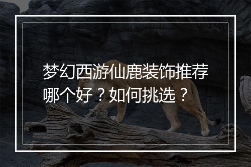 梦幻西游仙鹿装饰推荐哪个好?如何挑选?