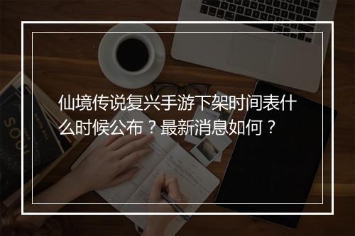 仙境传说复兴手游下架时间表什么时候公布？最新消息如何？