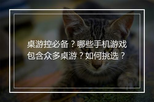 桌游控必备?哪些手机游戏包含众多桌游?如何挑选?