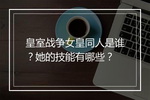 皇室战争女皇同人是谁？她的技能有哪些？