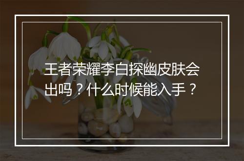 王者荣耀李白探幽皮肤会出吗?什么时候能入手?