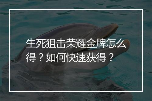 生死狙击荣耀金牌怎么得?如何快速获得?