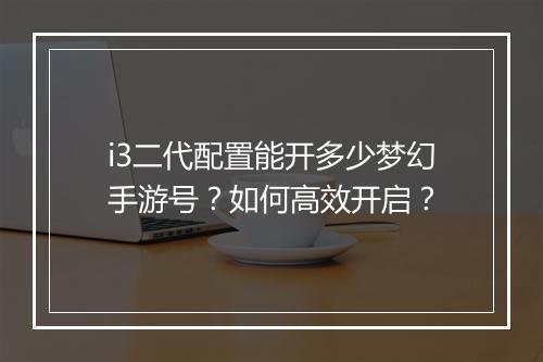 i3二代配置能开多少梦幻手游号?如何高效开启?