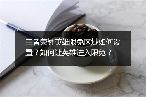 王者荣耀英雄限免区域如何设置？如何让英雄进入限免？
