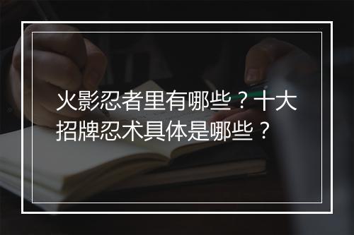 火影忍者里有哪些?十大招牌忍术具体是哪些?