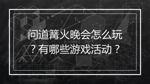 问道篝火晚会怎么玩？有哪些游戏活动？